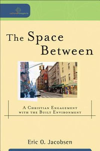 The Space Between - A Christian Engagement with the Built Environment : Cultural Exegesis - Eric O. Jacobsen