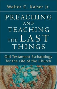 Preaching and Teaching the Last Things : Old Testament Eschatology for the Life of the Church - Walter C. Jr. Kaiser