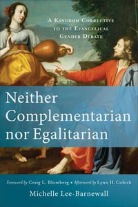 Neither Complementarian nor Egalitarian - A Kingdom Corrective to the Evangelical Gender Debate - Michelle Lee-barnewall