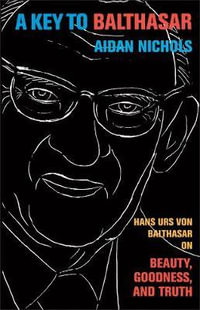 A Key to Balthasar : Hans Urs Von Balthasar on Beauty, Goodness, and Truth - Nichols Aidan Op