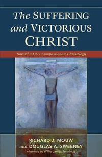 Suffering and Victorious Christ : Toward a More Compassionate Christology - Richard J Mouw