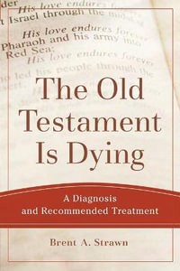 The Old Testament Is Dying - A Diagnosis and Recommended Treatment : Theological Explorations for the Church Catholic - Brent A. Strawn