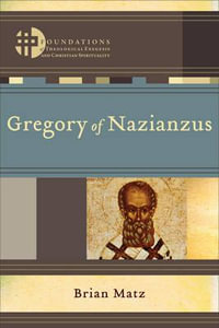 Gregory of Nazianzus : Foundations of Theological Exegesis and Christian Spirituali - Brian J Matz