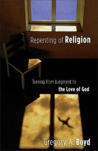 Repenting of Religion - Turning from Judgment to the Love of God - Gregory A. Boyd