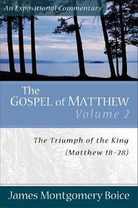 The Gospel of Matthew : The Triumph of the King, Matthew 18-28 - James Montgomery Boice