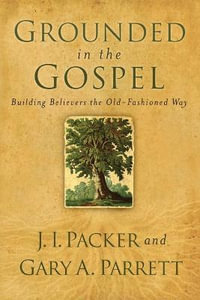 Grounded in the Gospel â" Building Believers the Oldâ"Fashioned Way - Gary A. Parrett