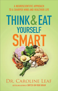 Think and Eat Yourself Smart : A Neuroscientific Approach to a Sharper Mind and Healthier Life - Dr. Caroline Leaf