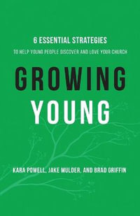 Growing Young : Six Essential Strategies to Help Young People Discover and Love Your Church - Kara Powell