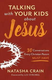 Talking with Your Kids about Jesus : 30 Conversations Every Christian Parent Must Have - Natasha Crain