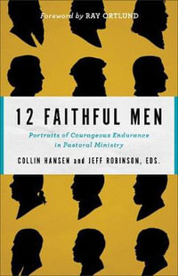 12 Faithful Men - Portraits of Courageous Endurance in Pastoral Ministry - Collin Hansen