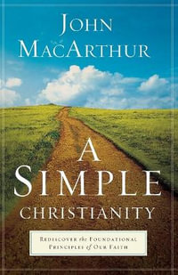 A Simple Christianity - Rediscover the Foundational Principles of Our Faith - John Macarthur