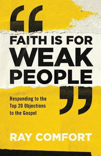 Faith Is for Weak People : Responding to the Top 20 Objections to the Gospel - Ray Comfort