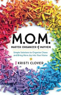 M.O.M.--Master Organizer of Mayhem - Simple Solutions to Organize Chaos and Bring More Joy into Your Home - Kristi Clover