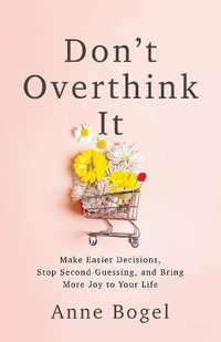 Don't Overthink It : Make Easier Decisions, Stop Second-Guessing, and Bring More Joy to Your Life - Anne Bogel