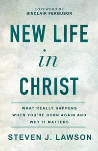 New Life in Christ : What Really Happens When You're Born Again and Why It Matters - Steven J. Lawson