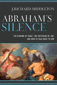 Abraham`s Silence - The Binding of Isaac, the Suffering of Job, and How to Talk Back to God - J. Richard Middleton