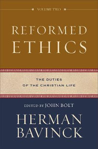 Reformed Ethics â" The Duties of the Christian Life : Reformed Ethics - Herman Bavinck