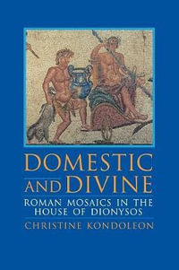 Domestic and Divine : Roman Mosaics in the House of Dionysos - Christine Kondoleon