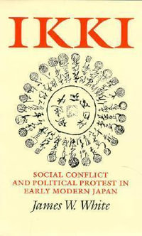 Ikki : Social Conflict and Political Protest in Early Modern Japan - James W White