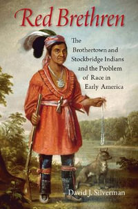 Red Brethren : The Brothertown and Stockbridge Indians and the Problem of Race in Early America - David J. Silverman