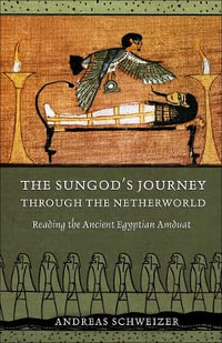 The Sungod's Journey through the Netherworld : Reading the Ancient Egyptian Amduat - Andreas Schweizer