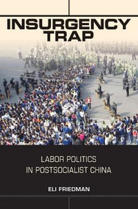 Insurgency Trap : Labor Politics in Postsocialist China - Eli Friedman