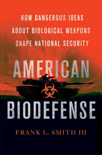 American Biodefense : How Dangerous Ideas about Biological Weapons Shape National Security - Frank L. Smith III