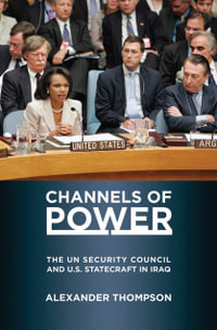 Channels of Power : The UN Security Council and U.S. Statecraft in Iraq - Alexander Thompson