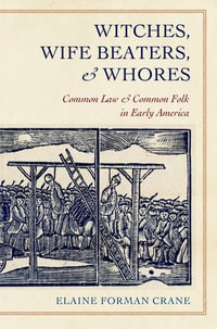 Witches, Wife Beaters, and Whores : Common Law and Common Folk in Early America - Elaine Forman Crane