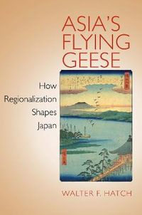 Asia's Flying Geese : How Regionalization Shapes Japan - Walter F. Hatch