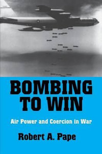 Bombing to Win : Air Power and Coercion in War - Robert A. Pape