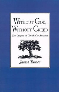 Without God, Without Creed : The Origins of Unbelief in America - James C. Turner