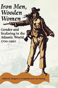 Iron Men, Wooden Women:  : Gender and Seafaring in the Atlantic World, 1700-1920 - Margaret S. Creighton