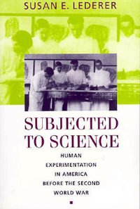 Subjected to Science : Human Experimentation in America before the Second World War - Susan E. Lederer