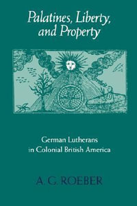 Palatines, Liberty, and Property:  : German Lutherans in Colonial British America - A. G. Roeber