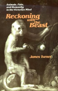 Reckoning with the Beast : Animals, Pain, and Humanity in the Victorian Mind - James C. Turner