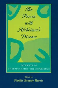 The Person with Alzheimer's Disease : Pathways to Understanding the Experience - Phyllis Braudy Harris