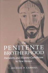 Penitente Brotherhood:  : Patriarchy and Hispano-Catholicism in New Mexico - Michael P. Carroll