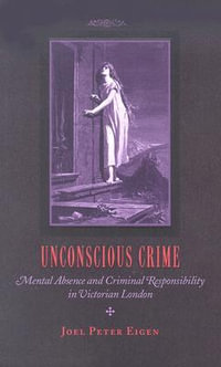 Unconscious Crime:  : Mental Absence and Criminal Responsibility in Victorian London - Joel Peter Eigen