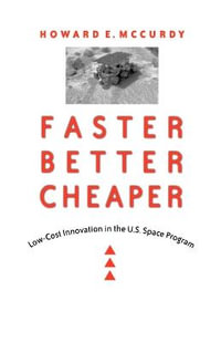 Faster, Better, Cheaper:  : Low-Cost Innovation in the U.S. Space Program (POD) - Howard E. McCurdy