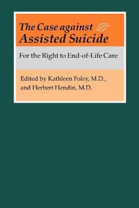 Case against Assisted Suicide:  : For the Right to End-of-Life Care - Kathleen M. Foley