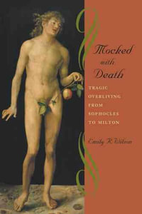 Mocked with Death : Tragic Overliving from Sophocles to Milton - Emily R. Wilson