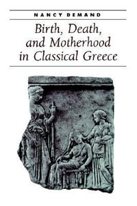 Birth, Death, and Motherhood in Classical Greece : Ancient Society and History - Nancy Demand