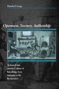 Openness, Secrecy, Authorship:  : Technical Arts and the Culture of Knowledge from Antiquity to the Renaissance - Pamela O. Long