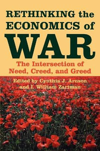 Rethinking the Economics of War : The Intersection of Need, Creed, and Greed - Cynthia J. Arnson