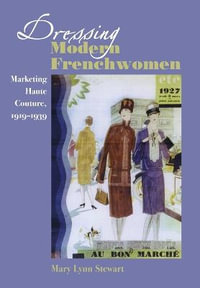 Dressing Modern Frenchwomen : Marketing Haute Couture, 1919-1939 - Mary Lynn Stewart