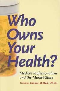 Who Owns Your Health? : Medical Professionalism and the Market State - Thomas Alured Faunce