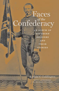 Faces of the Confederacy:  : An Album of Southern Soldiers and Their Stories - Ronald S. Coddington