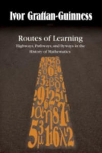 Routes of Learning : Highways, Pathways, and Byways in the History of Mathematics - Ivor Grattan-Guinness