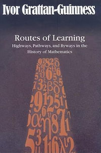 Routes of Learning : Highways, Pathways, and Byways in the History of Mathematics - Ivor Grattan-Guinness